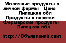 Молочные продукты с личной фермы › Цена ­ 150 - Липецкая обл. Продукты и напитки » Фермерские продукты   . Липецкая обл.